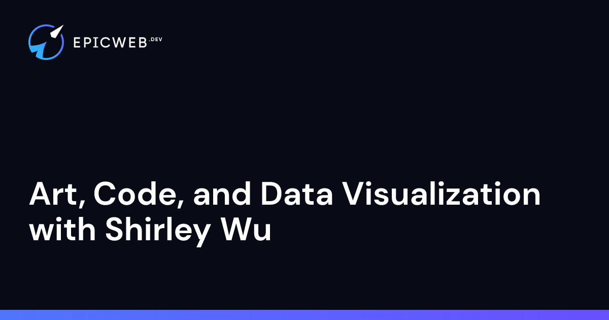 Art, Code, and Data Visualization with Shirley Wu | Epic Web Dev by ...