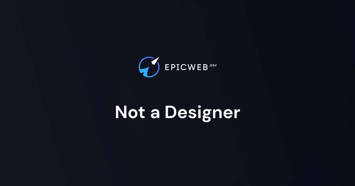 Not a Designer | Epic Web Dev