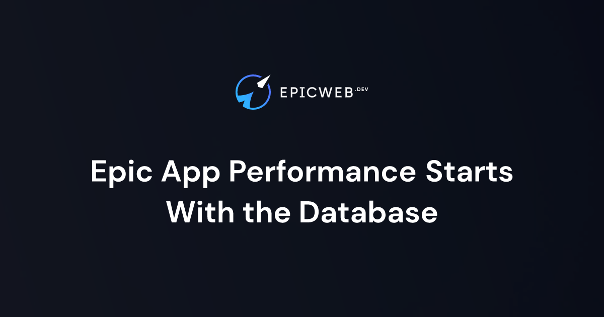 Epic App Performance Starts With the Database | Epic Web Dev