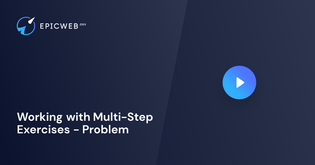 Working with Multi-Step Exercises - Problem | Epic Web Dev